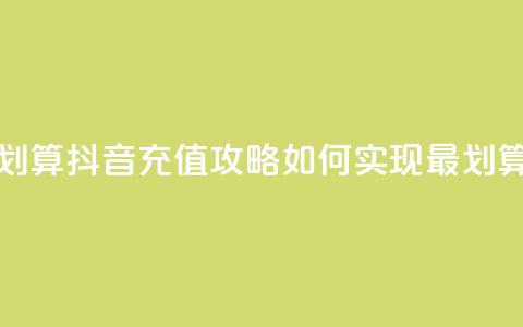抖音怎么充值便宜划算 - 抖音充值攻略:如何实现最划算的充值方式! 第1张 抖音怎么充值便宜划算 - 抖音充值攻略:如何实现最划算的充值方式! 第1张