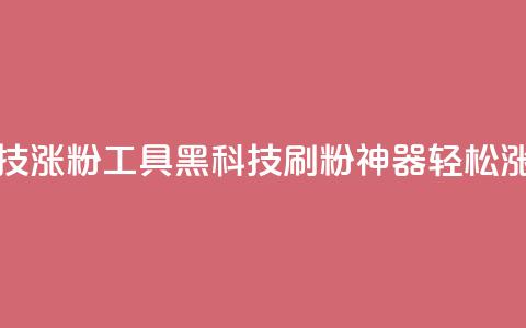 刷粉黑科技涨粉工具(黑科技刷粉神器轻松涨粉) 第1张 刷粉黑科技涨粉工具(黑科技刷粉神器轻松涨粉) 第1张