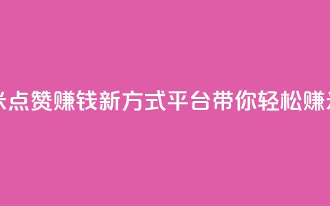 dy点赞赚米 - 点赞赚钱新方式	，dy平台带你轻松赚米!  第1张