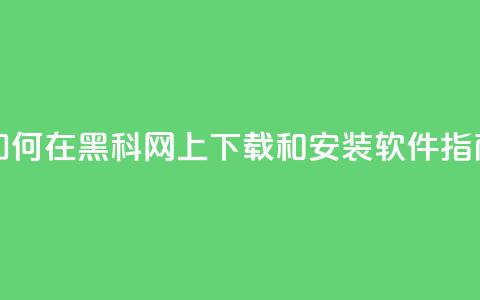 如何在黑科网上下载和安装软件指南  第1张