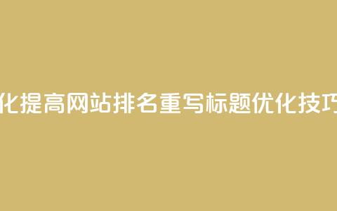 原标题 如何通过SEO优化提高网站排名重写标题 SEO优化技巧，轻松提升网站排名  第1张