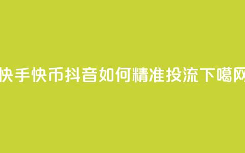 快手10000快币 - 抖音如何精准投流 第1张 快手10000快币 - 抖音如何精准投流 第1张