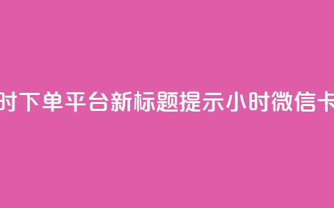 微信卡盟24小时下单平台 – 新标题提示 24小时微信卡盟下单平台  第1张