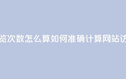 空间说说浏览次数怎么算 - 如何准确计算网站访问量。  第1张