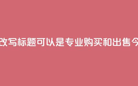 今日头条账号交易平台的改写标题可以是：“专业购买和出售今日头条账号的平台”  第1张