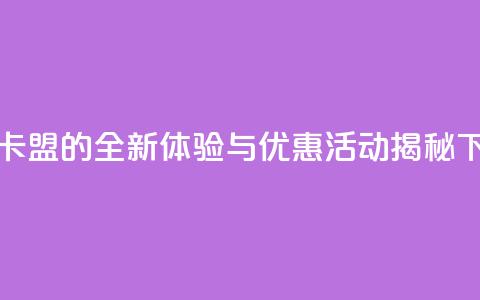 518卡盟 - 518卡盟的全新体验与优惠活动揭秘!  第1张