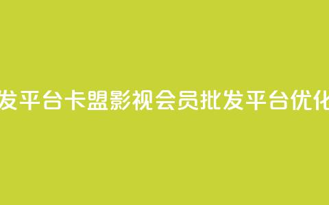 卡盟影视会员批发平台 - 卡盟影视会员批发平台SEO优化标题推荐！  第1张