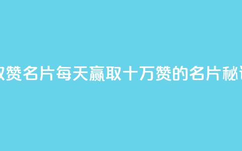 每天领取100000赞名片 - 每天赢取十万赞的名片秘诀~ 第1张 每天领取100000赞名片 - 每天赢取十万赞的名片秘诀~ 第1张