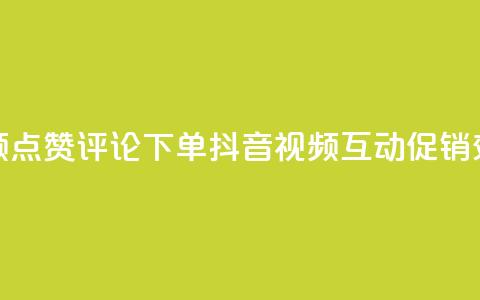 抖音视频点赞评论下单(抖音视频互动促销效果提升)  第1张