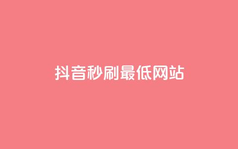 抖音秒刷最低网站 - 抖音秒刷必看:网站流量优化技巧! 第1张 抖音秒刷最低网站 - 抖音秒刷必看:网站流量优化技巧! 第1张