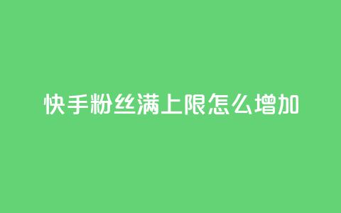 快手粉丝满5000上限怎么增加 - 如何突破快手粉丝5000上限实现快速增长。  第1张