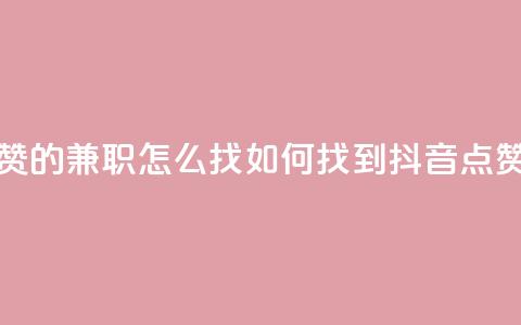 抖音点赞的兼职怎么找(如何找到抖音点赞的兼职)  第1张