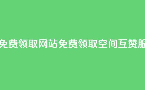qq空间互赞免费领取网站(免费领取QQ空间互赞服务)  第1张