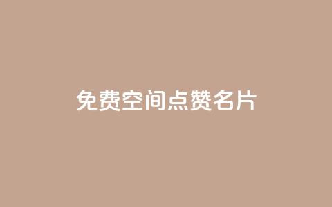 免费qq空间点赞名片 - 免费获取QQ空间点赞名片：轻松增加人气。  第1张