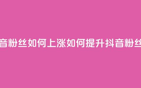 抖音粉丝如何上涨(如何提升抖音粉丝数)  第1张