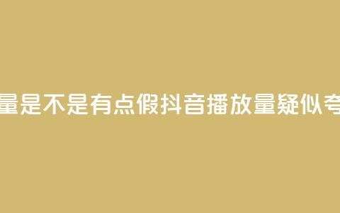 抖音播放量是不是有点假(抖音播放量疑似夸大) 第1张 抖音播放量是不是有点假(抖音播放量疑似夸大) 第1张