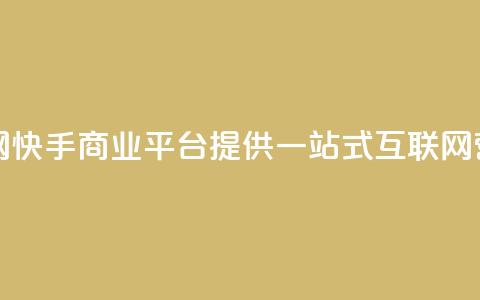快手业务平台子萧网(快手商业平台提供一站式互联网营销解决方案) 第1张 快手业务平台子萧网(快手商业平台提供一站式互联网营销解决方案) 第1张