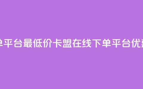 卡盟在线下单平台最低价(卡盟在线下单平台，优惠价格低费用)  第1张