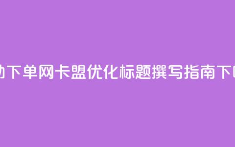 自助下单网卡盟SEO优化标题撰写指南 第1张 自助下单网卡盟SEO优化标题撰写指南 第1张