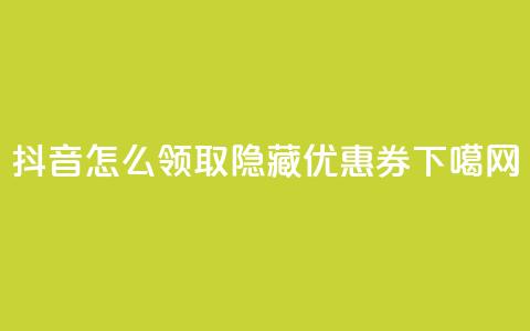 抖音怎么领取隐藏优惠券？  第1张