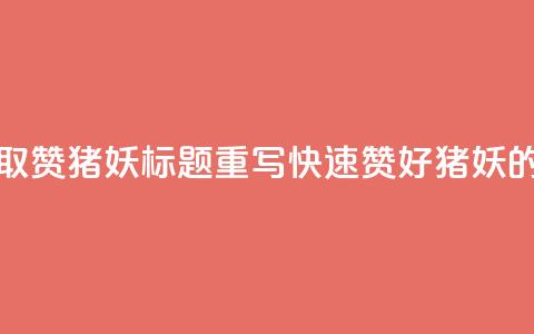 ks一键取赞猪妖标题重写：“快速赞好猪妖的方法”  第1张