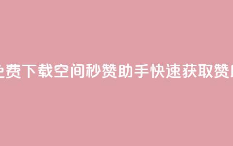 免费下载QQ空间秒赞助手，快速获取赞助！  第1张