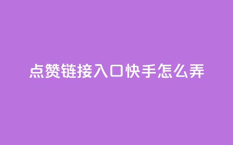 点赞链接入口快手怎么弄 - 快手如何设置点赞链接入口的详细指南。  第1张