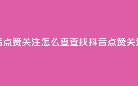 抖音点赞关注怎么查(查找抖音点赞关注数) 第1张 抖音点赞关注怎么查(查找抖音点赞关注数) 第1张