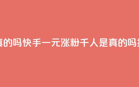 快手一元涨粉1000个是真的吗 - 快手一元涨粉千人是真的吗揭秘真实情况! 第1张 快手一元涨粉1000个是真的吗 - 快手一元涨粉千人是真的吗揭秘真实情况! 第1张