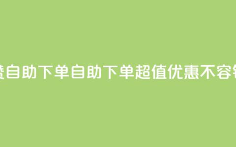 低价说说赞自助下单(自助下单，超值优惠	，不容错过)  第1张