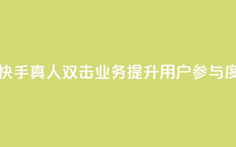 快手业务真人双击 - 快手真人双击业务：提升用户参与度的关键方法~  第1张