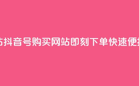 抖音ck号下单平台网站 - 抖音CK号购买网站-即刻下单，快速便捷的下单平台~  第1张