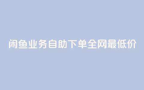 闲鱼业务自助下单全网最低价,抖音自低价助下单24小时 - 空间说说赞领取 qq空间快速秒赞全网最低  第1张