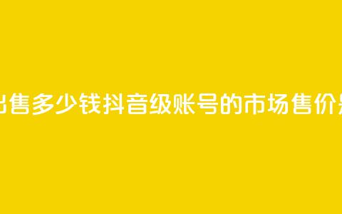 抖音50级账号出售多少钱 - 抖音50级账号的市场售价是多少。  第1张