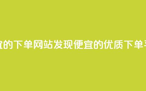 dy便宜的下单网站(发现dy便宜的优质下单平台) 第1张 dy便宜的下单网站(发现dy便宜的优质下单平台) 第1张