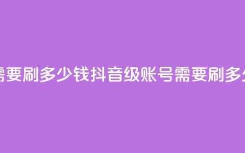 抖音60级账号需要刷多少钱 - 抖音60级账号需要刷多少费用! 第1张 抖音60级账号需要刷多少钱 - 抖音60级账号需要刷多少费用! 第1张