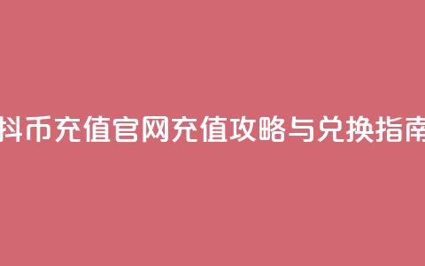 抖币充值官网:充值攻略与兑换指南 第1张 抖币充值官网:充值攻略与兑换指南 第1张