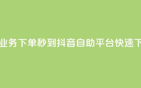 抖音自助平台业务下单秒到 - 抖音自助平台快速下单服务~ 第1张 抖音自助平台业务下单秒到 - 抖音自助平台快速下单服务~ 第1张