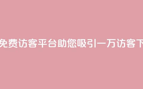 “获取免费访客：qq平台助您吸引一万访客”  第1张