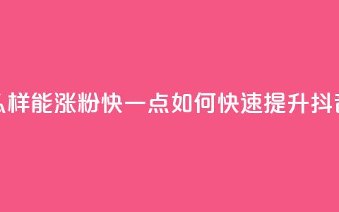 抖音怎么样能涨粉快一点(如何快速提升抖音粉丝数)  第1张