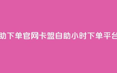 卡盟自助下单官网 - 卡盟自助24小时下单平台  第1张