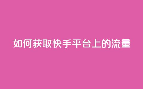 如何获取快手平台上的流量  第1张