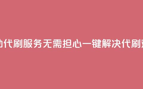 自助代刷服务：无需担心	，一键解决代刷难题  第1张