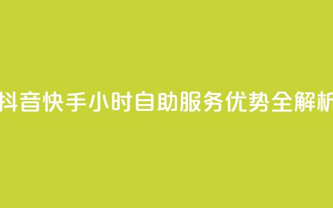 抖音快手24小时自助服务优势全解析 第1张 抖音快手24小时自助服务优势全解析 第1张