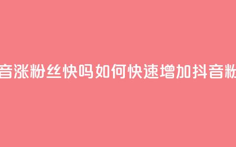 抖音涨粉丝快吗(如何快速增加抖音粉丝)  第1张