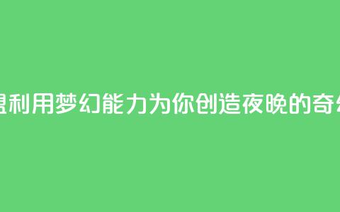 夜梦卡盟 - 卡盟利用梦幻能力	，为你创造夜晚的奇幻世界~  第1张