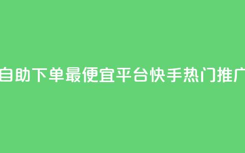 云商城自助下单最便宜平台 - 快手热门推广 第1张 云商城自助下单最便宜平台 - 快手热门推广 第1张