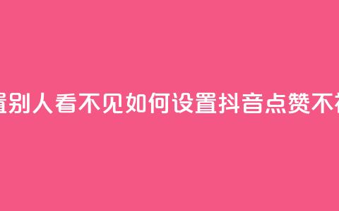 抖音点赞如何设置别人看不见 - 如何设置抖音点赞不被他人发现! 第1张 抖音点赞如何设置别人看不见 - 如何设置抖音点赞不被他人发现! 第1张