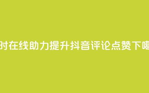 24小时在线助力提升抖音评论点赞  第1张