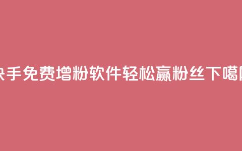 快手免费增粉软件，轻松赢粉丝  第1张